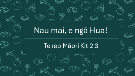 Te Reo Māori Kit 2.3: Nau Mai, e ngā Hua